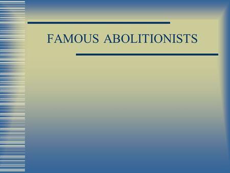 FAMOUS ABOLITIONISTS. ABOLITIONISTS People who wanted to abolish slavery (Abolish means to get rid of)
