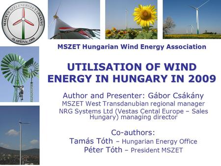 MSZET Hungarian Wind Energy Association UTILISATION OF WIND ENERGY IN HUNGARY IN 2009 Author and Presenter: Gábor Csákány MSZET West Transdanubian regional.
