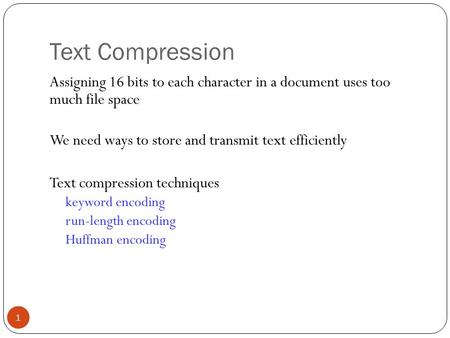 Text Compression 1 Assigning 16 bits to each character in a document uses too much file space We need ways to store and transmit text efficiently Text.