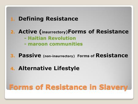 Forms of Resistance in Slavery 1. Defining Resistance 2. Active ( insurrectory ) Forms of Resistance - Haitian Revolution - maroon communities 3. Passive.