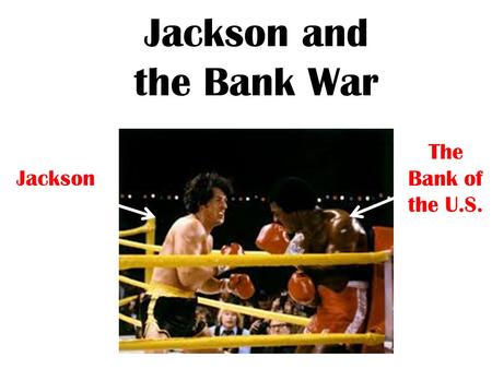 Jackson and the Bank War Jackson The Bank of the U.S.