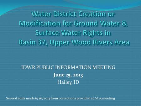 IDWR PUBLIC INFORMATION MEETING June 25, 2013 Hailey, ID Several edits made 6/26/2013 from corrections provided at 6/25 meeting.