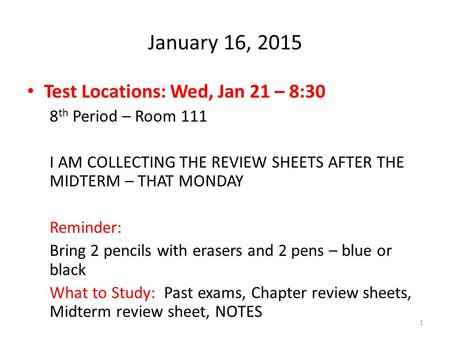 January 16, 2015 Test Locations: Wed, Jan 21 – 8:30 8 th Period – Room 111 I AM COLLECTING THE REVIEW SHEETS AFTER THE MIDTERM – THAT MONDAY Reminder: