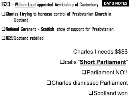 Charles I needs $$$$  calls “Short Parliament”  Parliament NO!!  Charles dismissed Parliament  Scotland won 1633 – William Laud appointed Archbishop.