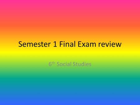 Semester 1 Final Exam review 6 th Social Studies.