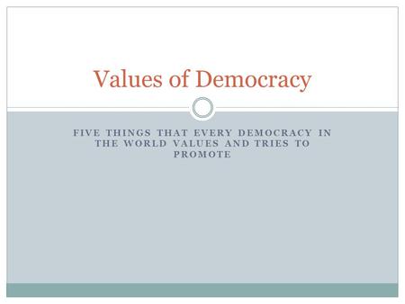 FIVE THINGS THAT EVERY DEMOCRACY IN THE WORLD VALUES AND TRIES TO PROMOTE Values of Democracy.