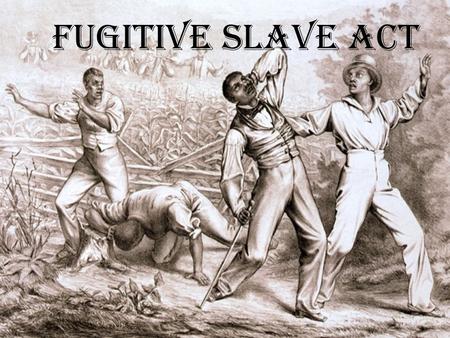 Fugitive Slave Act. The Fugitive Slave Act The Fugitive Slave Act was passed by the US congress on September 18 th 1850. This declared that all runaway.