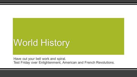 World HistoryWorld History Have out your bell work and spiral. Test Friday over Enlightenment, American and French Revolutions.