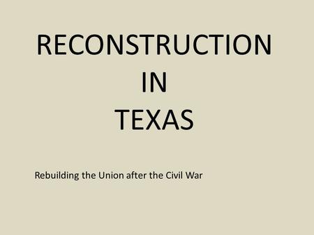 RECONSTRUCTION IN TEXAS Rebuilding the Union after the Civil War.