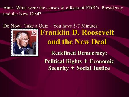 Franklin D. Roosevelt and the New Deal Redefined Democracy: Political Rights  Economic Security  Social Justice Aim: What were the causes & effects of.