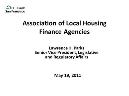 Association of Local Housing Finance Agencies Lawrence H. Parks Senior Vice President, Legislative and Regulatory Affairs May 19, 2011.
