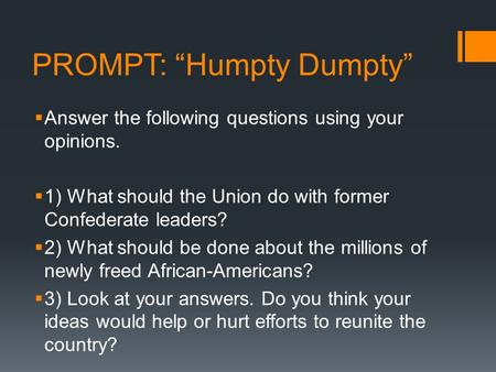 PROMPT: “Humpty Dumpty”  Answer the following questions using your opinions.  1) What should the Union do with former Confederate leaders?  2) What.
