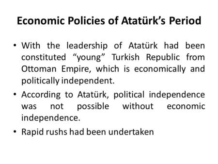 Economic Policies of Atatürk’s Period With the leadership of Atatürk had been constituted “young” Turkish Republic from Ottoman Empire, which is economically.