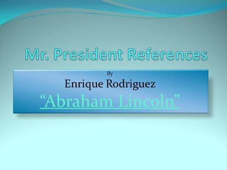 By Enrique Rodriguez “Abraham Lincoln”. Who was Abraham Lincoln? Abraham Lincoln was the 16 th President of the United States of America. His presidential.
