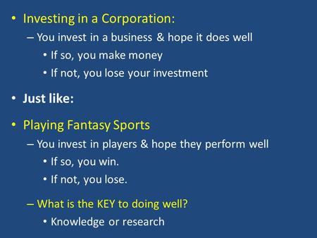 Investing in a Corporation: – You invest in a business & hope it does well If so, you make money If not, you lose your investment Just like: Playing Fantasy.