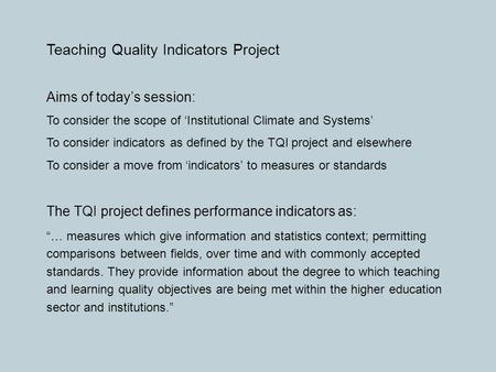 Teaching Quality Indicators Project Aims of today’s session: To consider the scope of ‘Institutional Climate and Systems’ To consider indicators as defined.