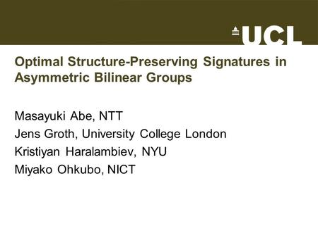 Optimal Structure-Preserving Signatures in Asymmetric Bilinear Groups Masayuki Abe, NTT Jens Groth, University College London Kristiyan Haralambiev, NYU.