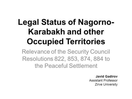 Legal Status of Nagorno- Karabakh and other Occupied Territories Relevance of the Security Council Resolutions 822, 853, 874, 884 to the Peaceful Settlement.