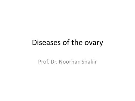 Diseases of the ovary Prof. Dr. Noorhan Shakir.