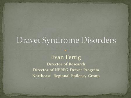 Evan Fertig Director of Research Director of NEREG Dravet Program Northeast Regional Epilepsy Group.