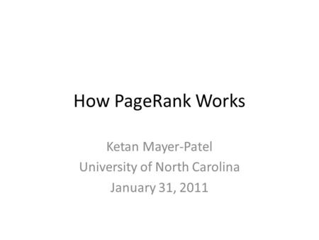 How PageRank Works Ketan Mayer-Patel University of North Carolina January 31, 2011.
