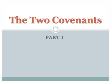 PART I The Two Covenants. What is a Covenant? “an agreement of solemn and binding force” (ISBE) Idea of “binding” is found in definitions of this word.