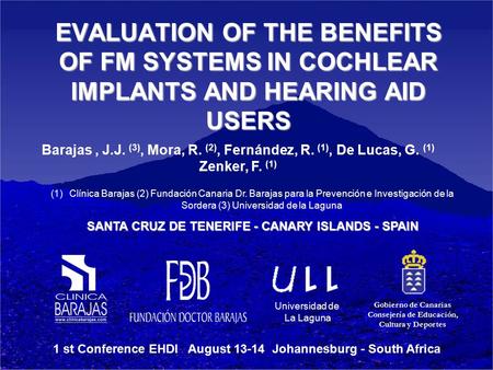 Universidad de La Laguna EVALUATION OF THE BENEFITS OF FM SYSTEMS IN COCHLEAR IMPLANTS AND HEARING AID USERS Barajas, J.J. (3), Mora, R. (2), Fernández,