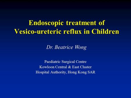 Endoscopic treatment of Vesico-ureteric reflux in Children Paediatric Surgical Centre Kowloon Central & East Cluster Hospital Authority, Hong Kong SAR.