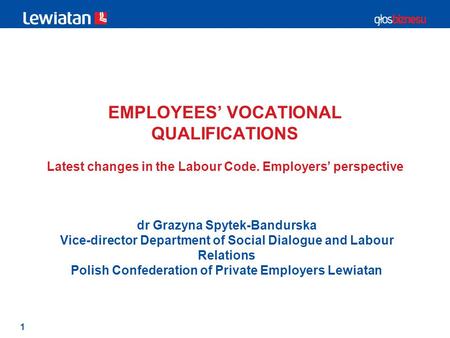 1 EMPLOYEES’ VOCATIONAL QUALIFICATIONS Latest changes in the Labour Code. Employers’ perspective dr Grazyna Spytek-Bandurska Vice-director Department of.