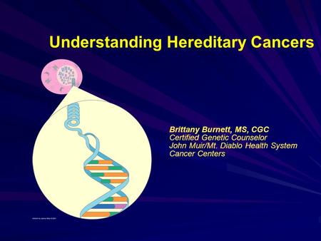 Understanding Hereditary Cancers Brittany Burnett, MS, CGC Certified Genetic Counselor John Muir/Mt. Diablo Health System Cancer Centers.
