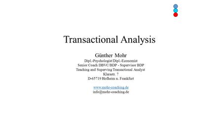 Transactional Analysis Günther Mohr Dipl.-Psychologist/Dipl.-Economist Senior Coach DBVC/BDP - Supervisor BDP Teaching and Superving Transactional Analyst.