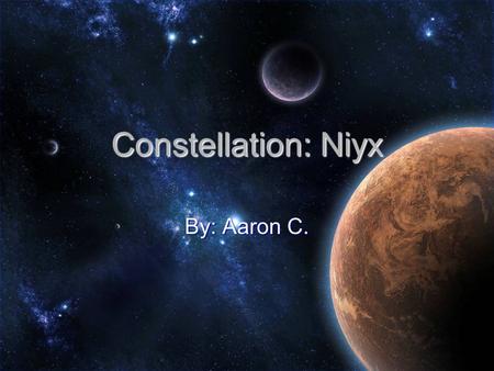 Constellation: Niyx By: Aaron C.. About the Constellation An Constellation is when a group of stars which form a pattern and are given a name. An Constellation.