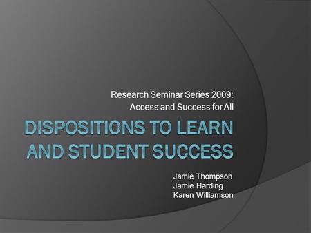 Research Seminar Series 2009: Access and Success for All Jamie Thompson Jamie Harding Karen Williamson.