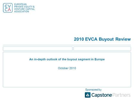 2010 EVCA Buyout Review An in-depth outlook of the buyout segment in Europe October 2010 Sponsored by.