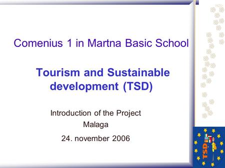 Comenius 1 in Martna Basic School Tourism and Sustainable development (TSD) Introduction of the Project Malaga 24. november 2006.