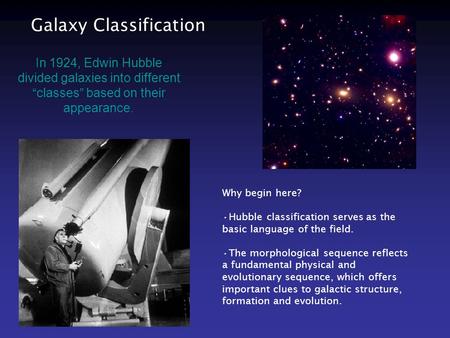 Galaxy Classification In 1924, Edwin Hubble divided galaxies into different “classes” based on their appearance. Why begin here? Hubble classification.