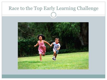 Race to the Top Early Learning Challenge. Purpose of the grant Purpose is to improve program quality and services coordination for infants, young children.