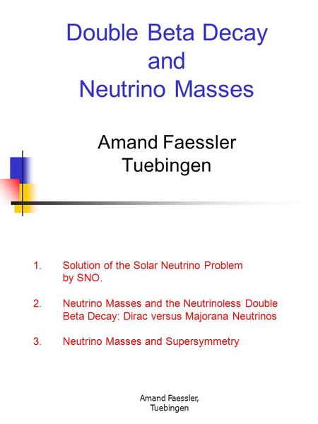 Amand Faessler, Tuebingen Double Beta Decay and Neutrino Masses Amand Faessler Tuebingen 1. Solution of the Solar Neutrino Problem by SNO. 2. Neutrino.
