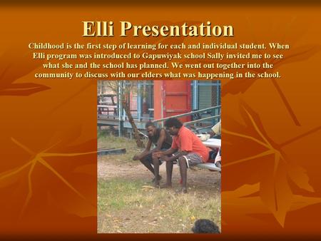 Elli Presentation Childhood is the first step of learning for each and individual student. When Elli program was introduced to Gapuwiyak school Sally invited.