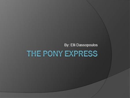 By: Elli Dassopoulos Who were the Pony Express?  The men who worked in the Pony Express were expert horseback riders.  They were under 18, so they.