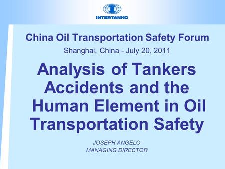 China Oil Transportation Safety Forum Shanghai, China - July 20, 2011 Analysis of Tankers Accidents and the Human Element in Oil Transportation Safety.