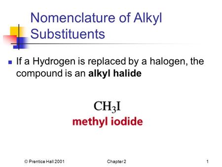 © Prentice Hall 2001Chapter 21 Nomenclature of Alkyl Substituents If a Hydrogen is replaced by a halogen, the compound is an alkyl halide.