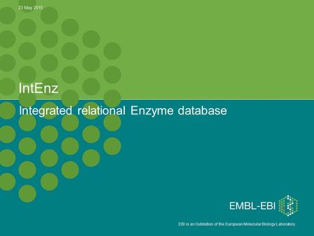 EBI is an Outstation of the European Molecular Biology Laboratory. IntEnz Integrated relational Enzyme database 23 May 2015.