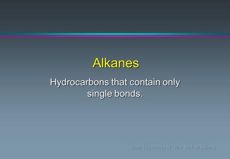 Alkanes Hydrocarbons that contain only single bonds.