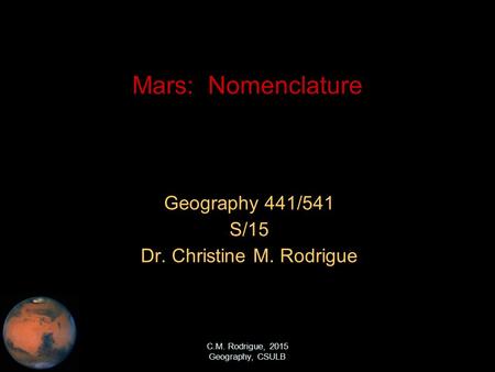 C.M. Rodrigue, 2015 Geography, CSULB Mars: Nomenclature Geography 441/541 S/15 Dr. Christine M. Rodrigue.