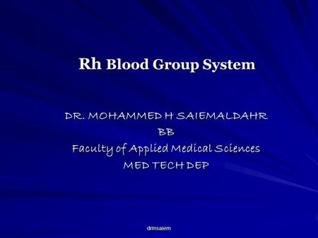 Drmsaiem Rh Blood Group System DR. MOHAMMED H SAIEMALDAHR BB Faculty of Applied Medical Sciences MED TECH DEP.