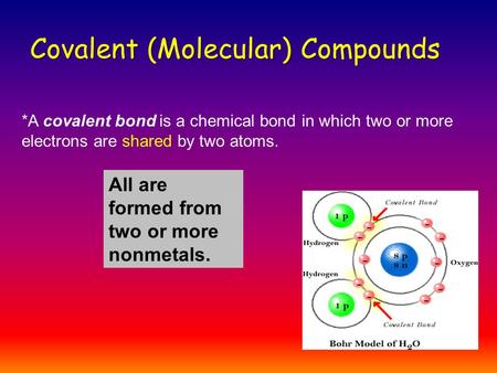 Covalent (Molecular) Compounds *A covalent bond is a chemical bond in which two or more electrons are shared by two atoms. All are formed from two or.