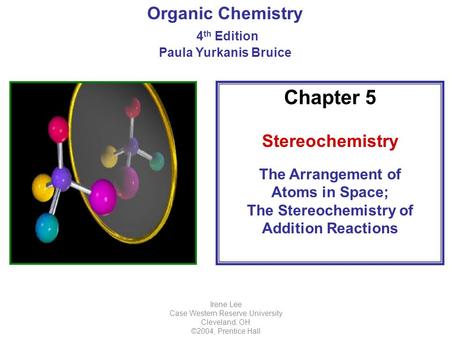 Organic Chemistry 4 th Edition Paula Yurkanis Bruice Irene Lee Case Western Reserve University Cleveland, OH ©2004, Prentice Hall Chapter 5 Stereochemistry.