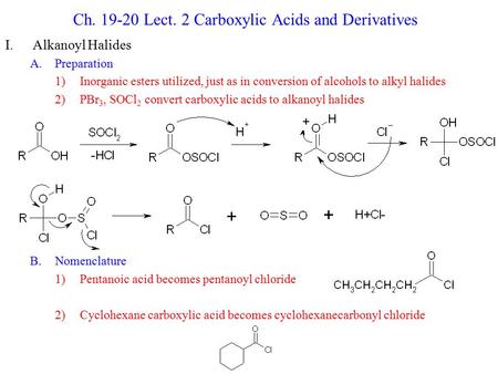 Ch. 19-20 Lect. 2 Carboxylic Acids and Derivatives I.Alkanoyl Halides A.Preparation 1)Inorganic esters utilized, just as in conversion of alcohols to alkyl.