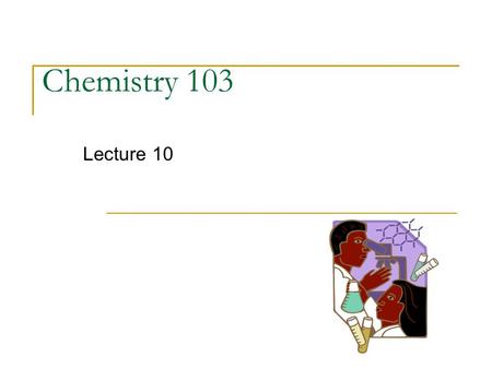 Chemistry 103 Lecture 10. EXAM I Survey How did you do on this exam? (Grade range, don’t give your actual score) Did your performance meet your expectations?